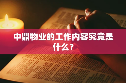 中鼎物业的工作内容究竟是什么？