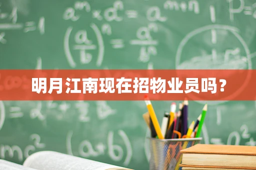 明月江南现在招物业员吗？