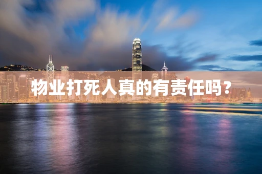 物业打死人真的有责任吗？