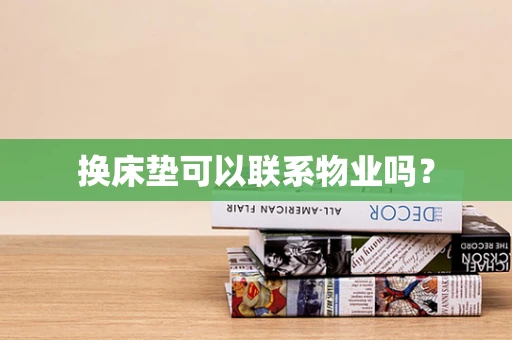 换床垫可以联系物业吗？