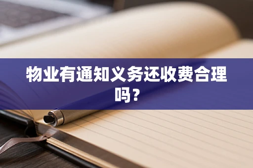 物业有通知义务还收费合理吗？