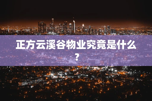 正方云溪谷物业究竟是什么？