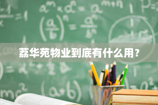 荔华苑物业到底有什么用？