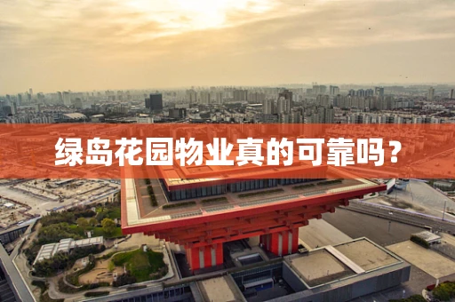 绿岛花园物业真的可靠吗？