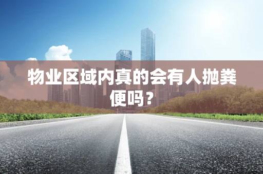 物业区域内真的会有人抛粪便吗？