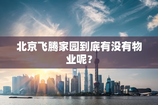 北京飞腾家园到底有没有物业呢？