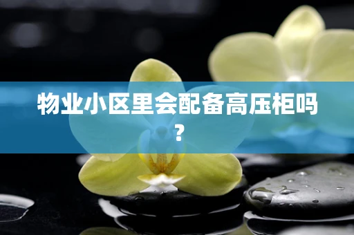 物业小区里会配备高压柜吗？