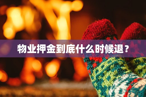 物业押金到底什么时候退？