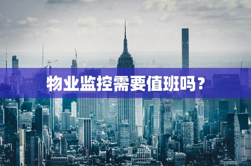 物业监控需要值班吗？
