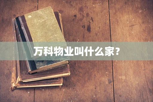 万科物业叫什么家？