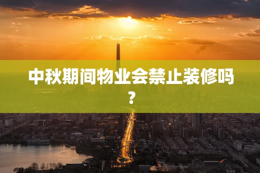 中秋期间物业会禁止装修吗？