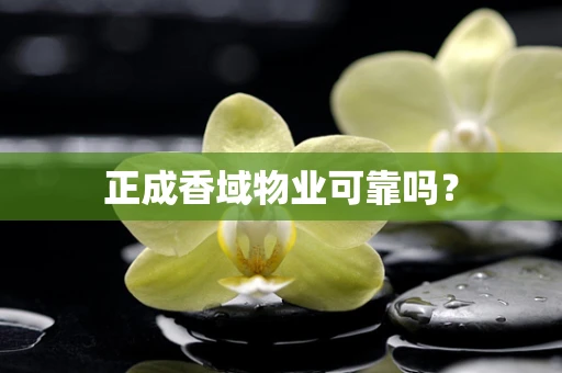 正成香域物业可靠吗？