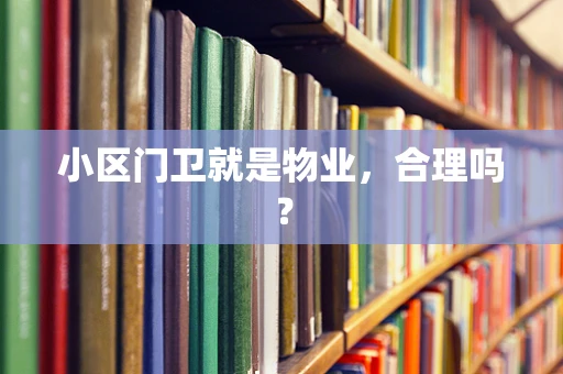 小区门卫就是物业，合理吗？