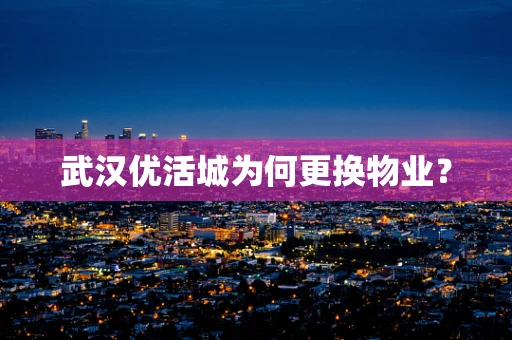 武汉优活城为何更换物业？