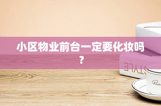 小区物业前台一定要化妆吗？