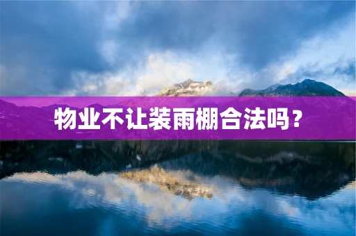 物业不让装雨棚合法吗？