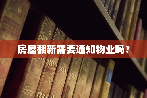房屋翻新需要通知物业吗？