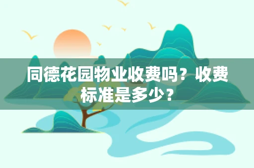 同德花园物业收费吗？收费标准是多少？