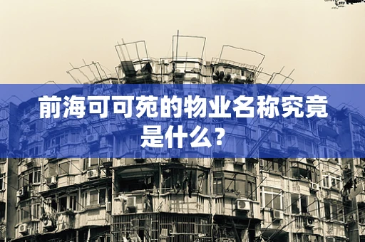 前海可可苑的物业名称究竟是什么？