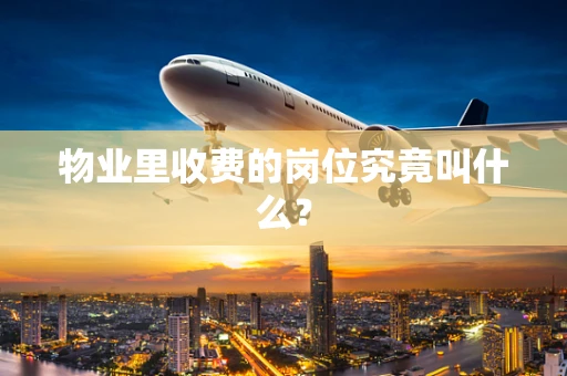 物业里收费的岗位究竟叫什么？