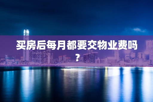 买房后每月都要交物业费吗？