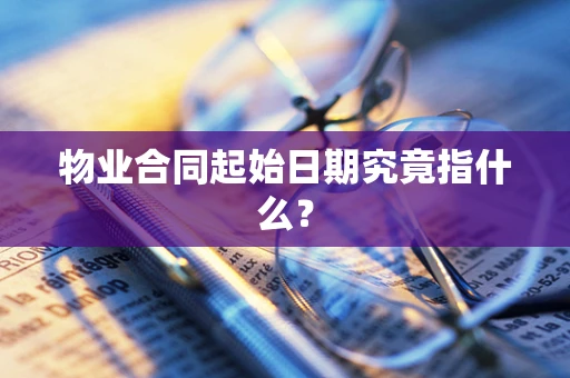 物业合同起始日期究竟指什么？