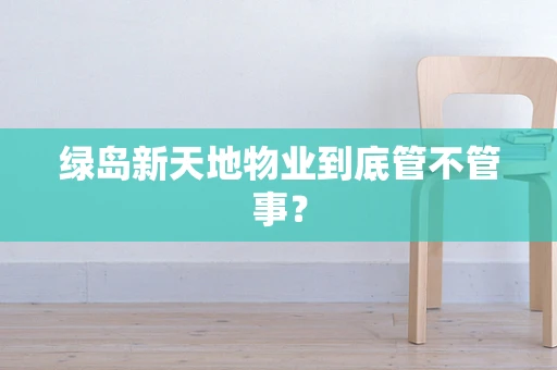 绿岛新天地物业到底管不管事？
