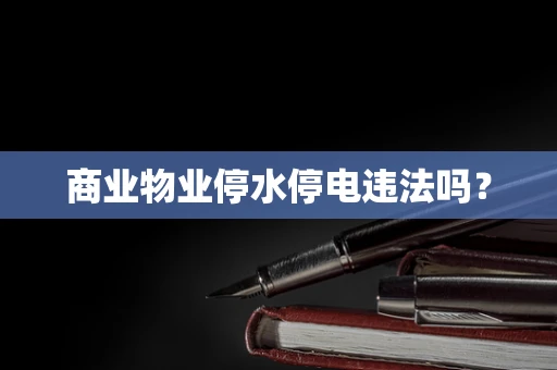 商业物业停水停电违法吗？