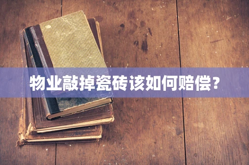 物业敲掉瓷砖该如何赔偿？