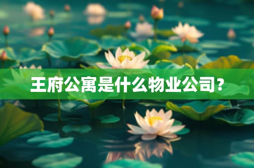 王府公寓是什么物业公司？