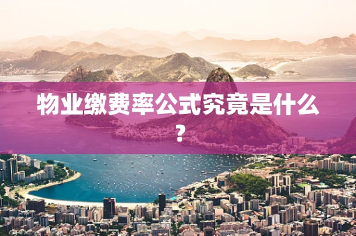 物业缴费率公式究竟是什么？
