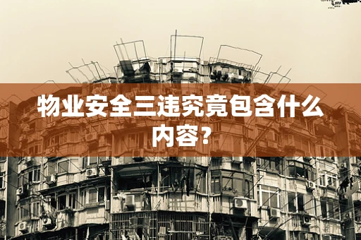 物业安全三违究竟包含什么内容？