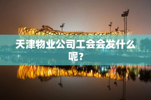 天津物业公司工会会发什么呢？
