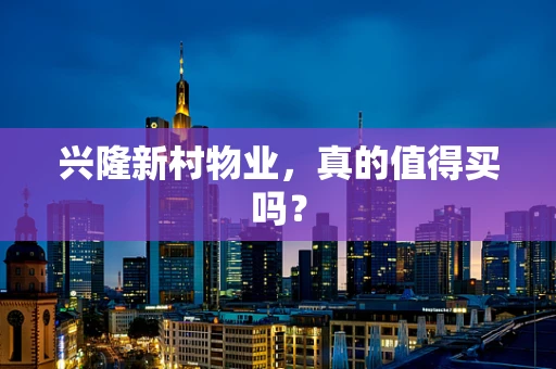 兴隆新村物业，真的值得买吗？