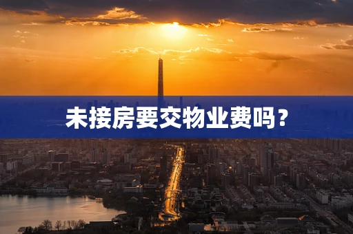 未接房要交物业费吗？
