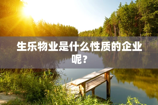 生乐物业是什么性质的企业呢？
