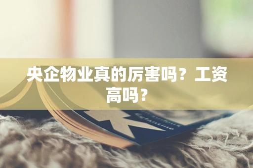 央企物业真的厉害吗？工资高吗？