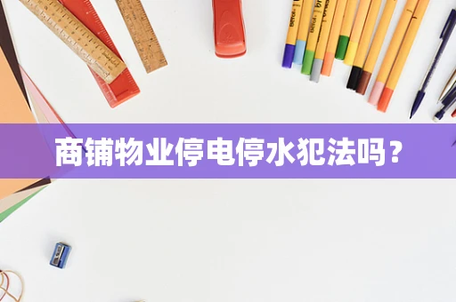 商铺物业停电停水犯法吗？