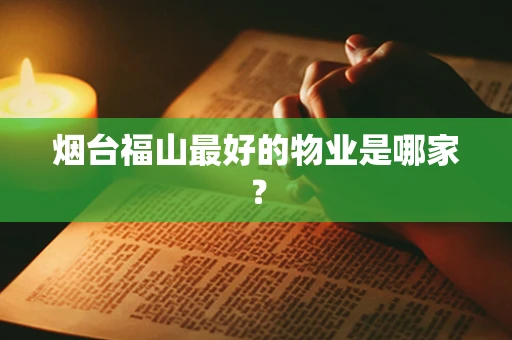 烟台福山最好的物业是哪家？