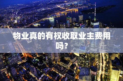 物业真的有权收取业主费用吗？