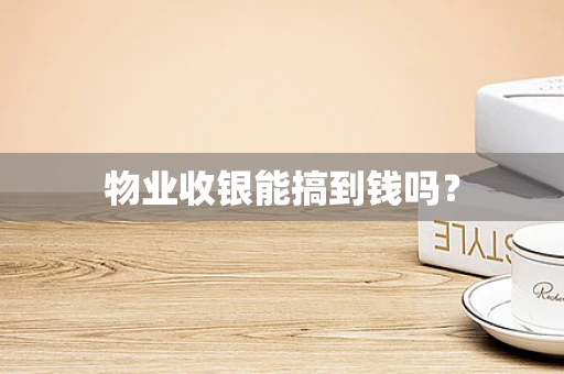 物业收银能搞到钱吗？
