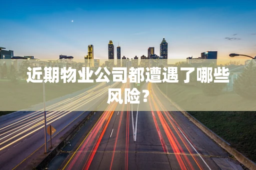 近期物业公司都遭遇了哪些风险？