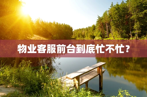 物业客服前台到底忙不忙？