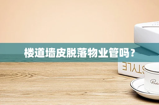 楼道墙皮脱落物业管吗？