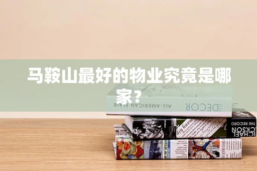 马鞍山最好的物业究竟是哪家？