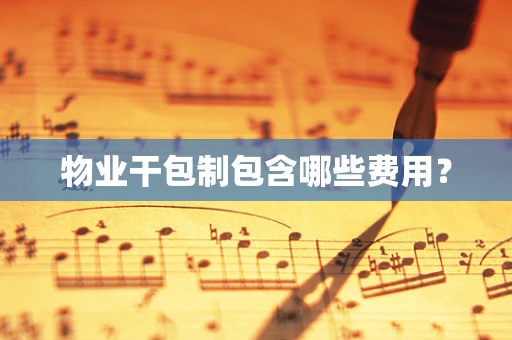 物业干包制包含哪些费用？