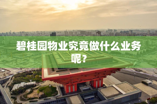 碧桂园物业究竟做什么业务呢？