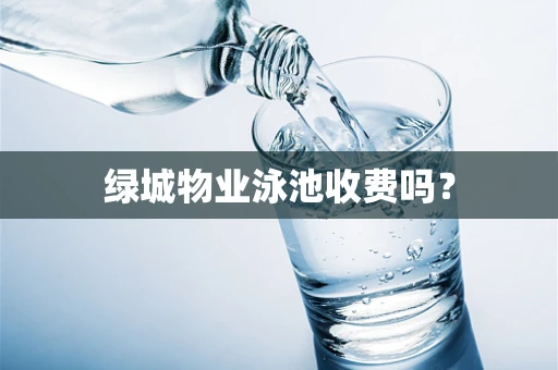 绿城物业泳池收费吗？