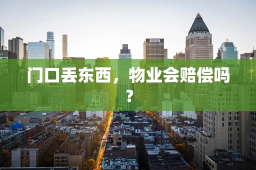门口丢东西，物业会赔偿吗？
