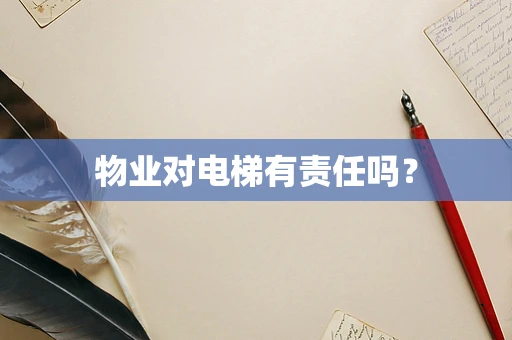 物业对电梯有责任吗？
